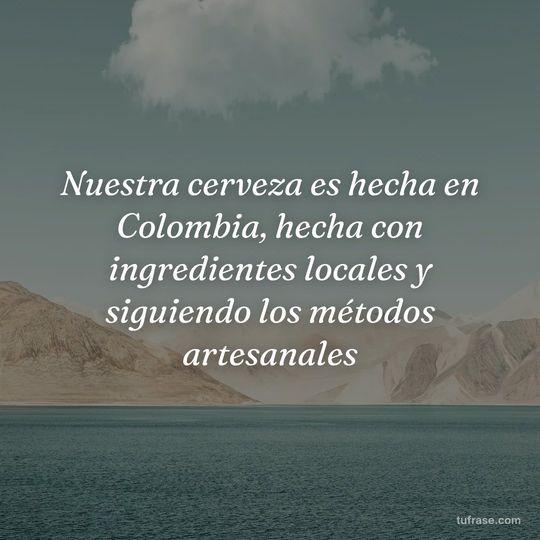 Nuestra cerveza es hecha en Colombia, hecha con ingredientes locales y siguiendo los métodos artesanales