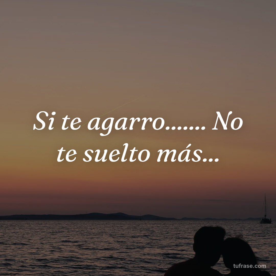 Si te agarro....... No te suelto más...