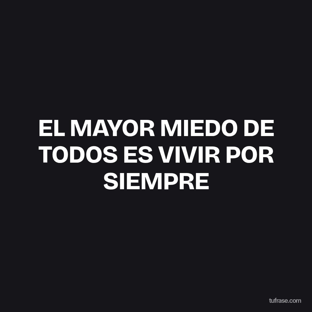 EL MAYOR MIEDO DE TODOS ES VIVIR POR SIEMPRE