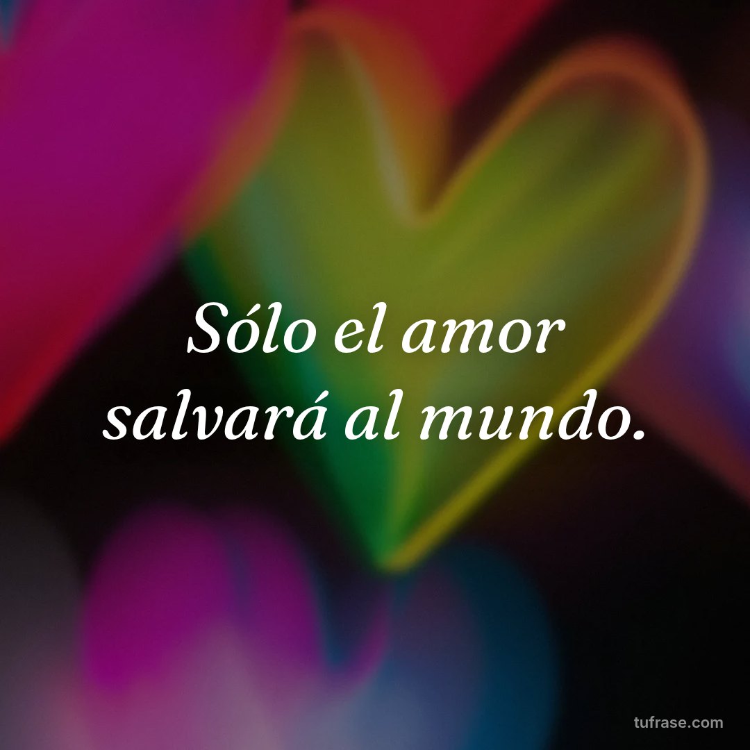 Sólo el amor salvará al mundo.