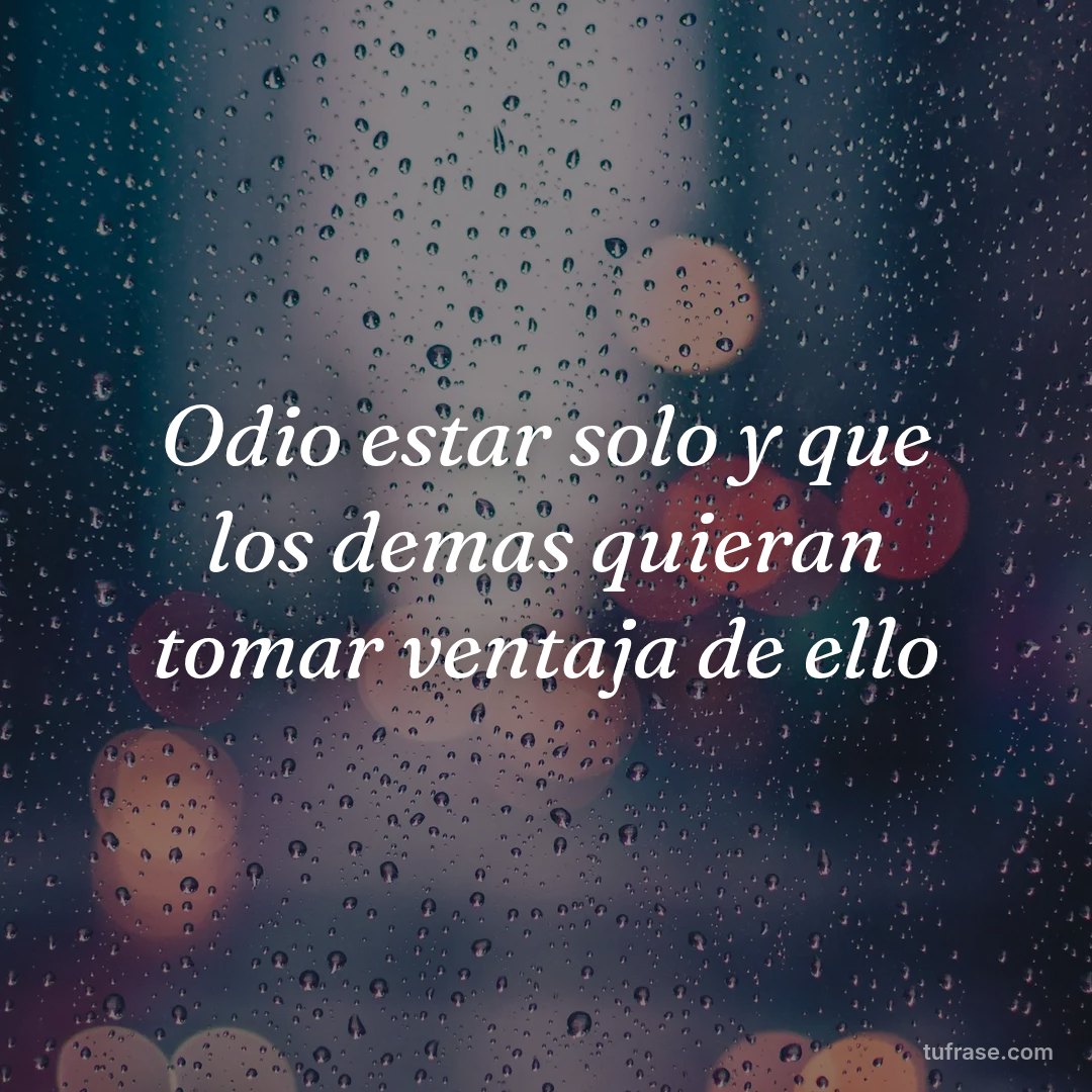 Odio estar solo y que los demas quieran tomar ventaja de ello