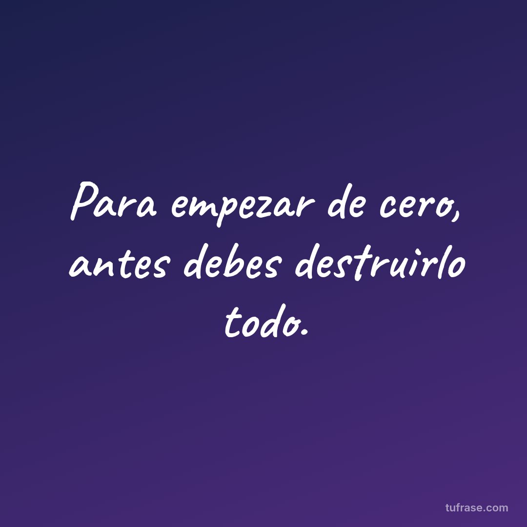 Para empezar de cero, antes debes destruirlo todo.