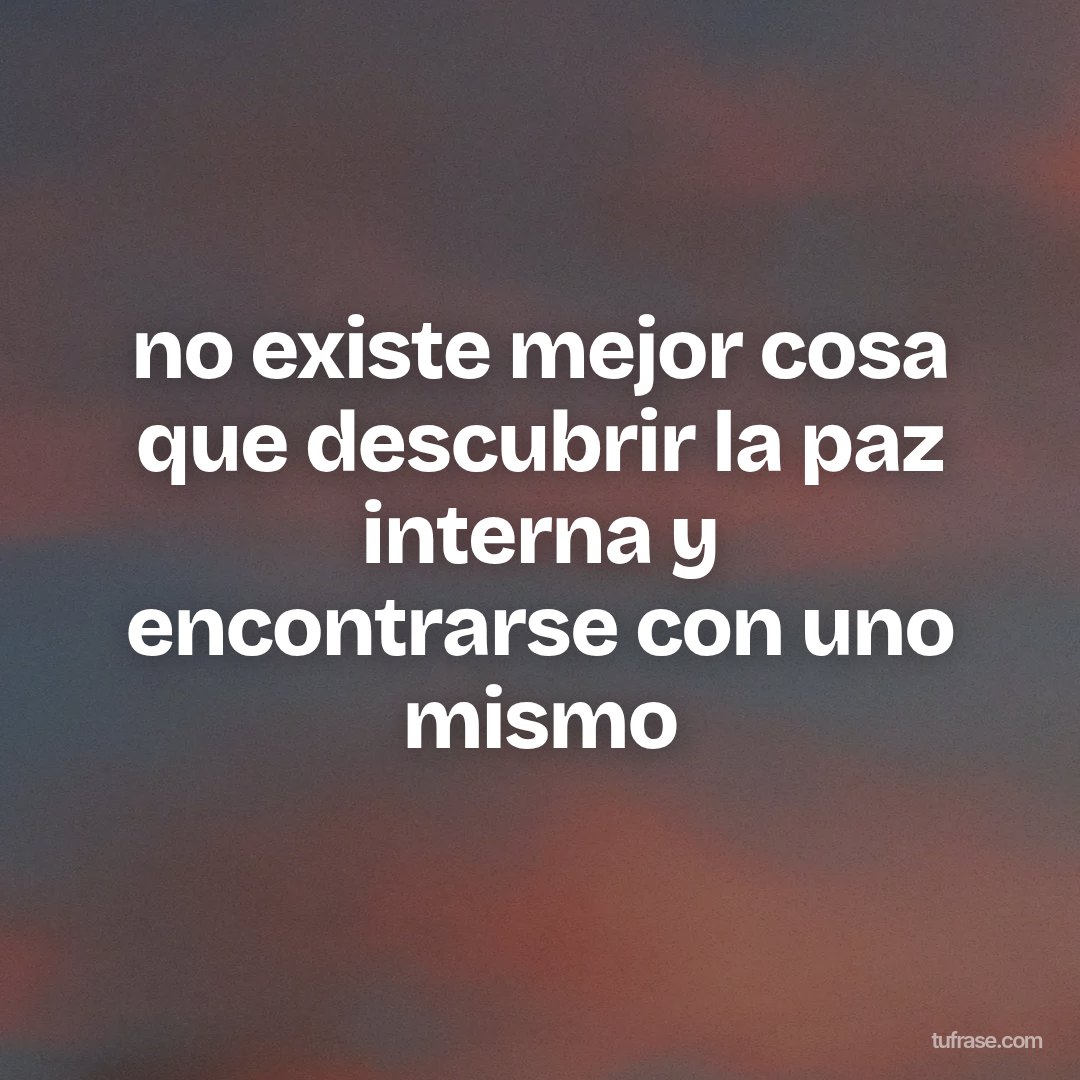 no existe mejor cosa que descubrir la paz interna y encontrarse con uno mismo