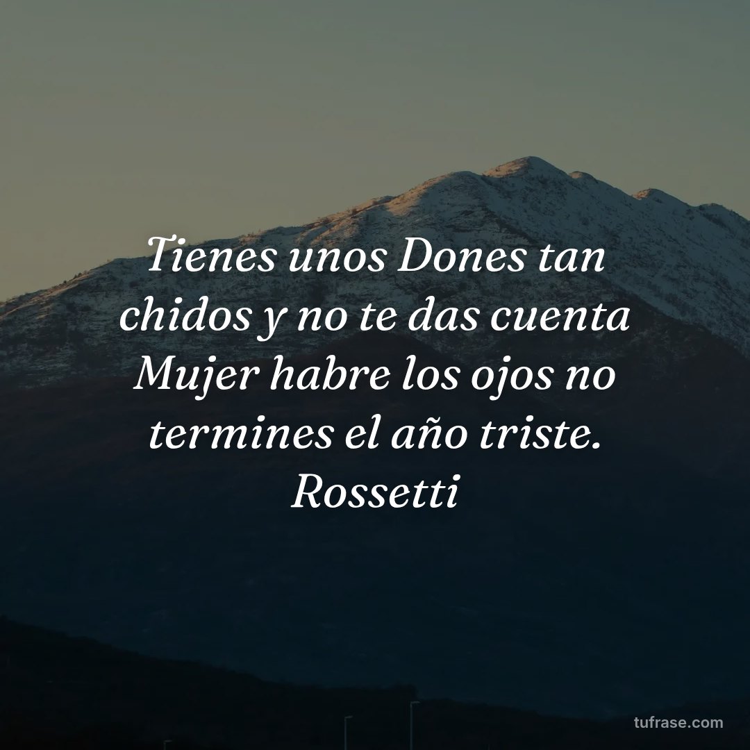 Tienes unos Dones tan chidos y no te das cuenta Mujer habre los ojos no termines el año triste. Rossetti