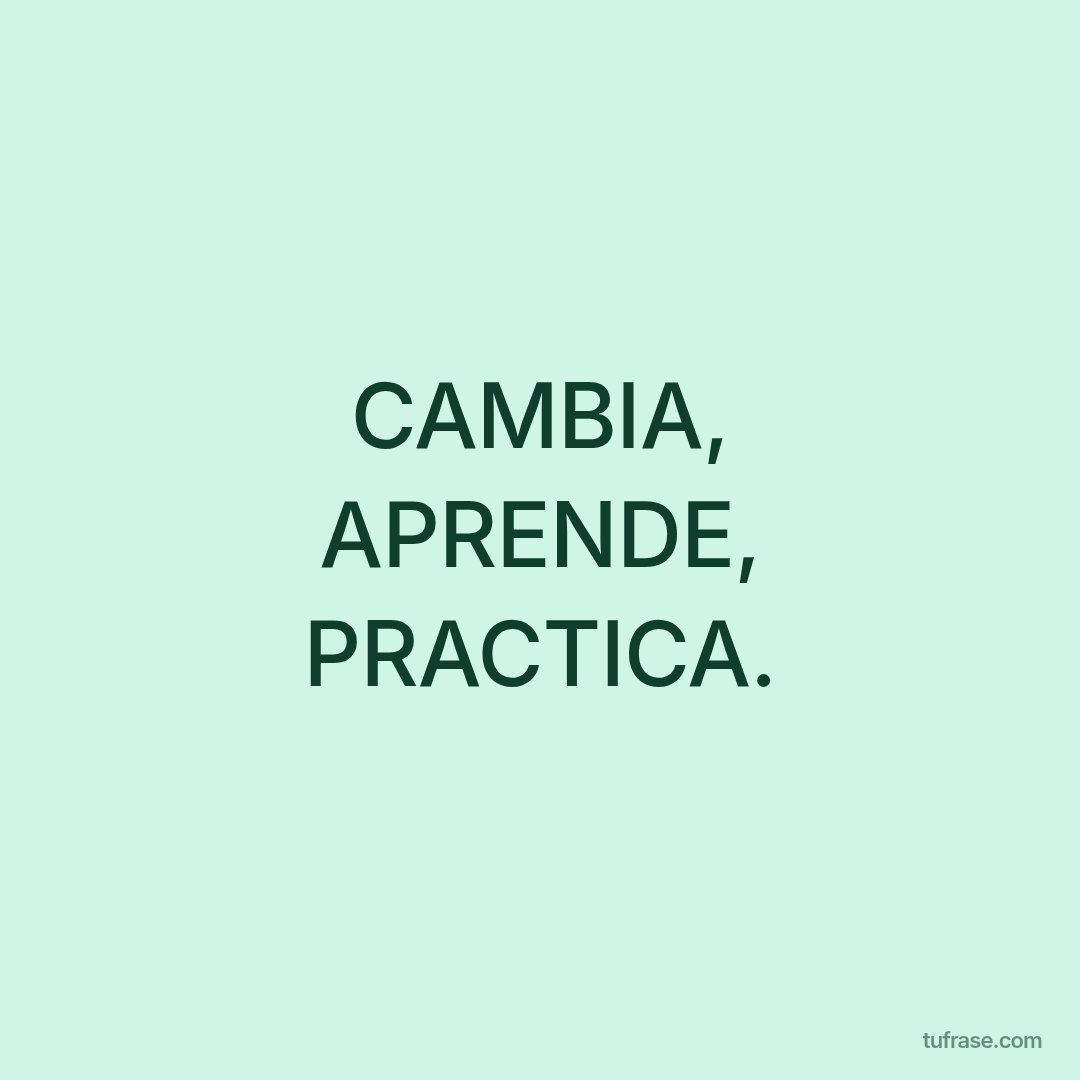 CAMBIA, APRENDE, PRACTICA.