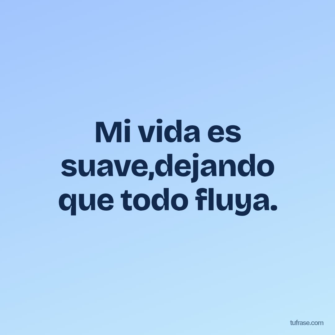 Mi vida es suave,dejando que todo fluya.