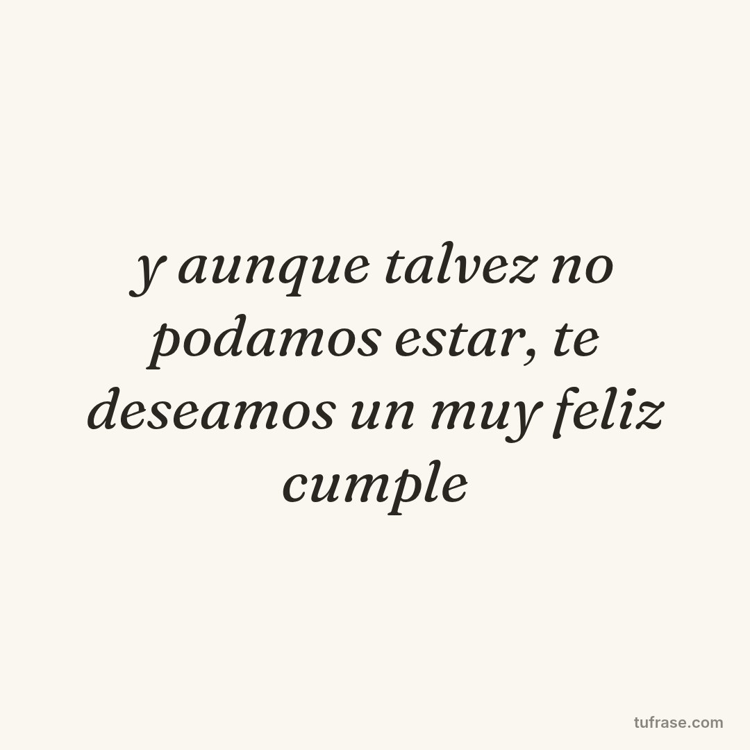 y aunque talvez no podamos estar, te deseamos un muy feliz cumple