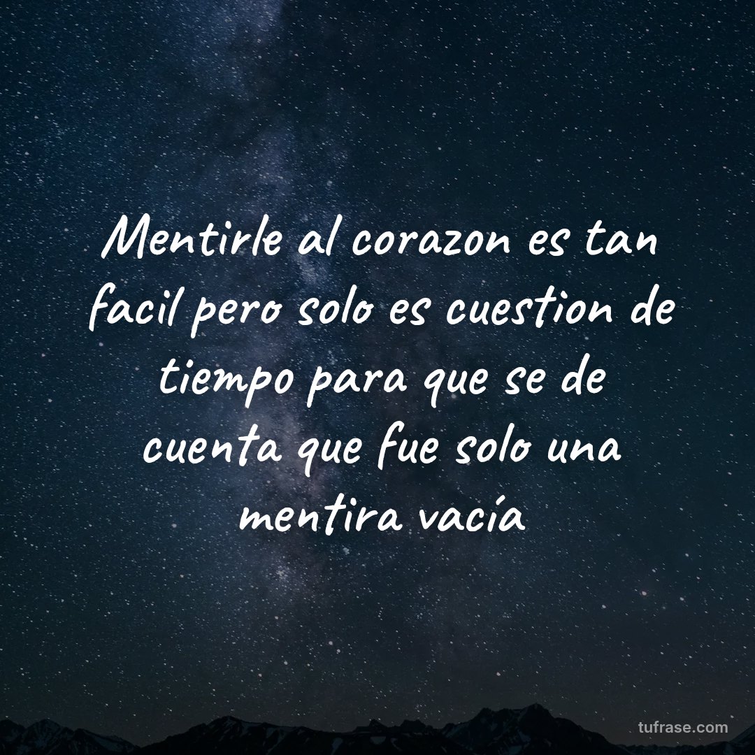 Mentirle al corazon es tan facil pero solo es cuestion de tiempo para que se de cuenta que fue solo una mentira vacía