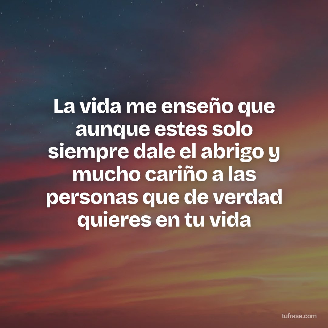 La vida me enseño que aunque estes solo siempre dale el abrigo y mucho cariño a las personas que de verdad quieres en tu vida