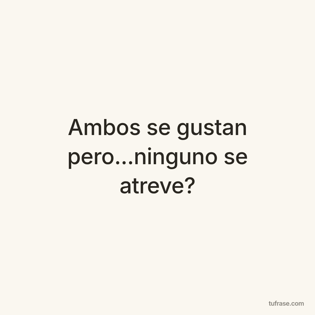 Ambos se gustan pero...ninguno se atreve?