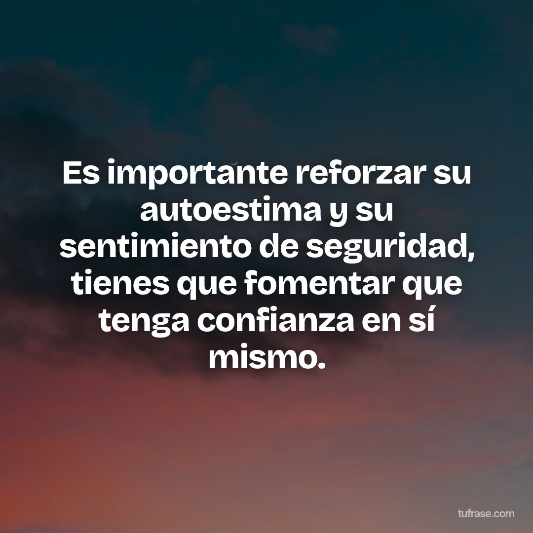 Es importante reforzar su autoestima y su sentimiento de seguridad, tienes que fomentar que tenga confianza en sí mismo.