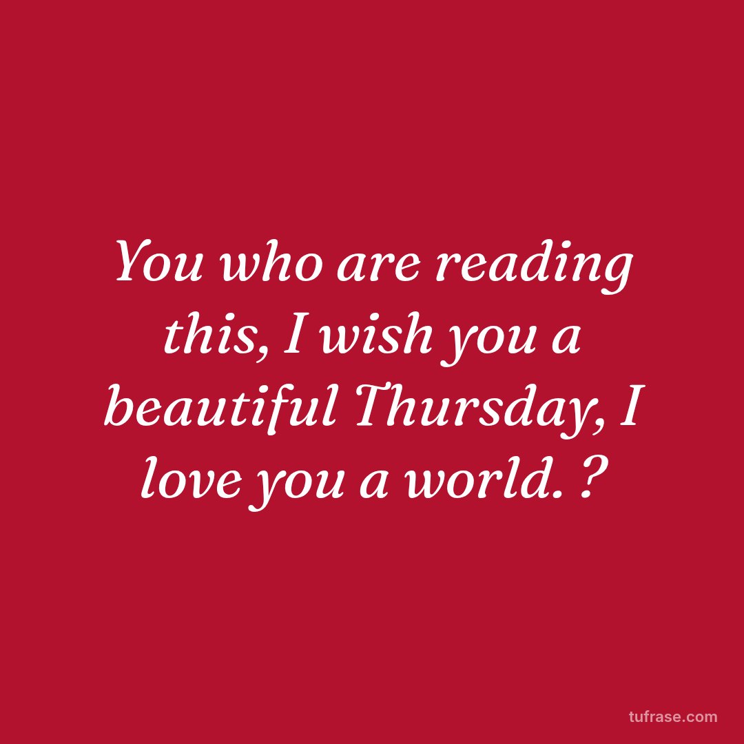 You who are reading this, I wish you a beautiful Thursday, I love you a world. ?