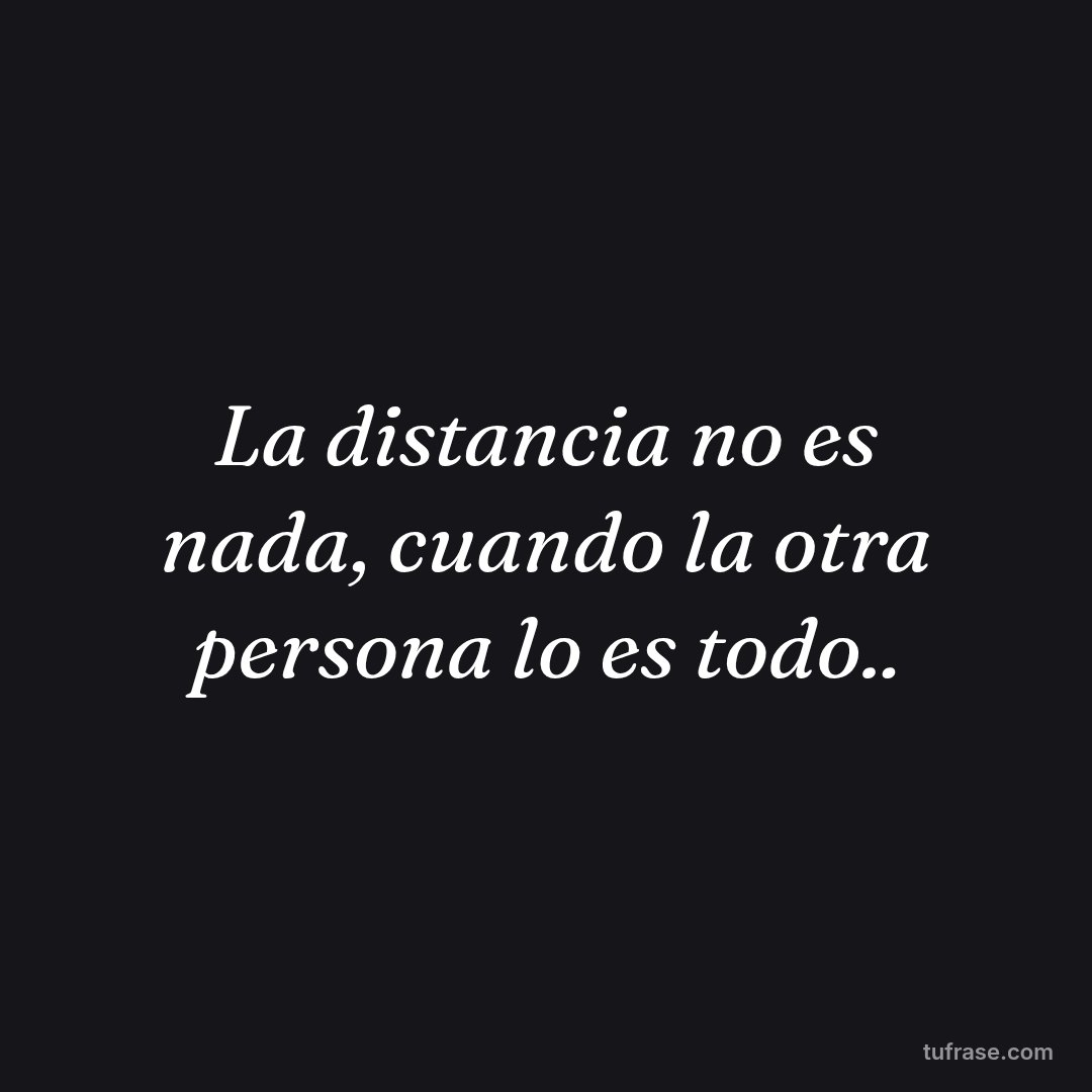 La distancia no es nada, cuando la otra persona lo es todo..