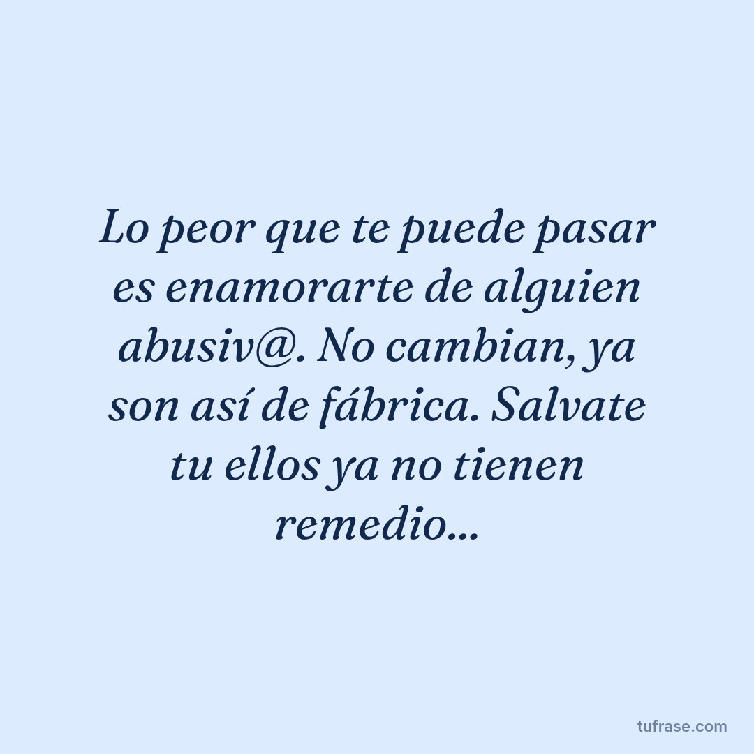 Lo peor que te puede pasar es enamorarte de alguien abusiv@. No cambian, ya son así de fábrica. Salvate tu ellos ya no tienen remedio...