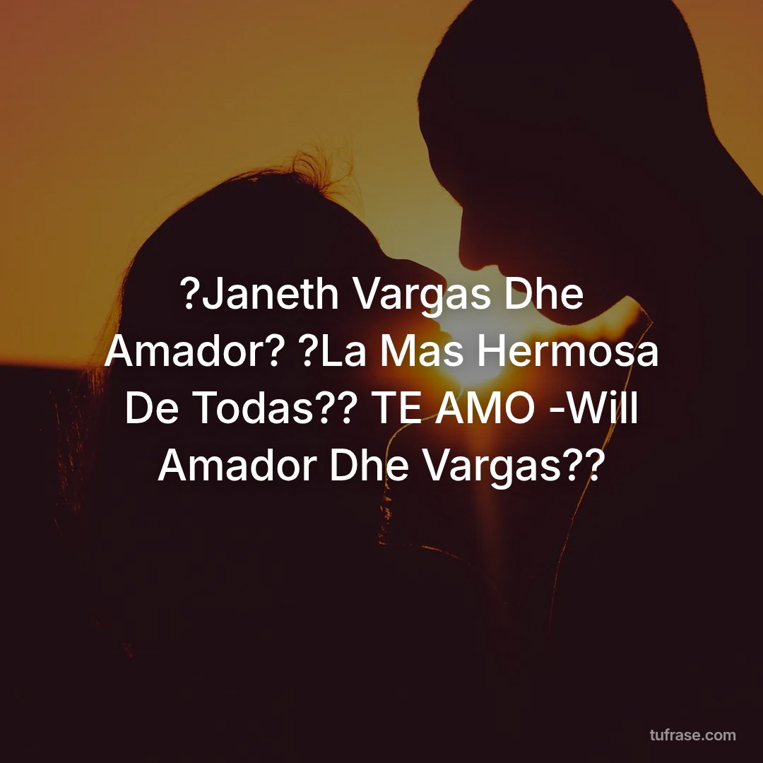 ?Janeth Vargas Dhe Amador? ?La Mas Hermosa De Todas?? TE AMO -Will Amador Dhe Vargas??