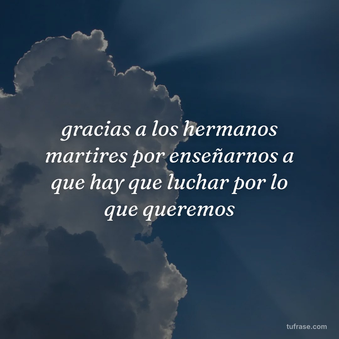 gracias a los hermanos martires por enseñarnos a que hay que luchar por lo que queremos