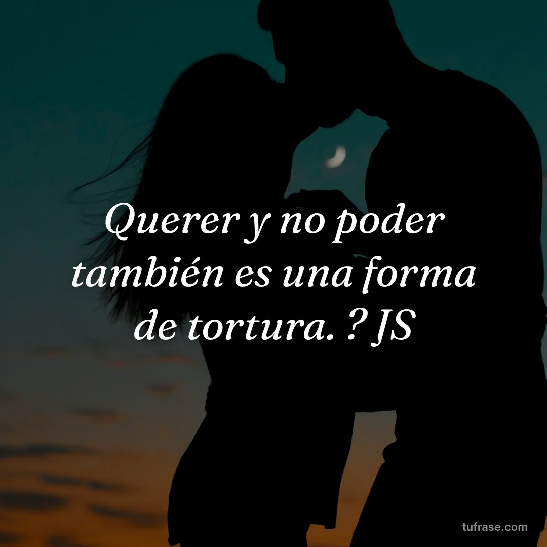 Querer y no poder también es una forma de tortura. ? JS