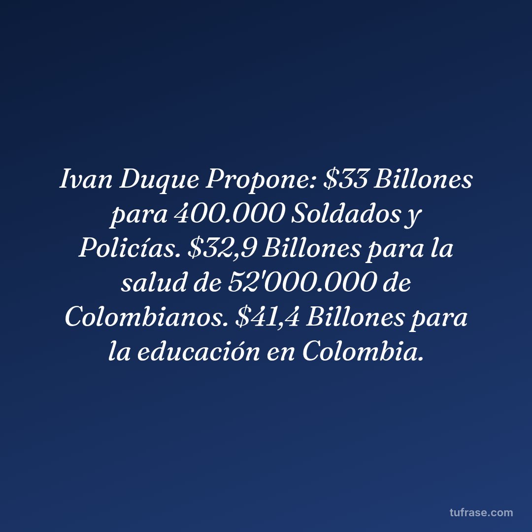 Ivan Duque Propone: $33 Billones para 400.000 Soldados y Policías. $32,9 Billones para la salud de 52'000.000 de Colombianos. $41,4 Billones para la educación en Colombia.