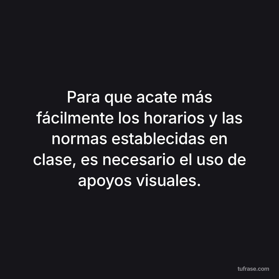 Para que acate más fácilmente los horarios y las normas establecidas en clase, es necesario el uso de apoyos visuales.