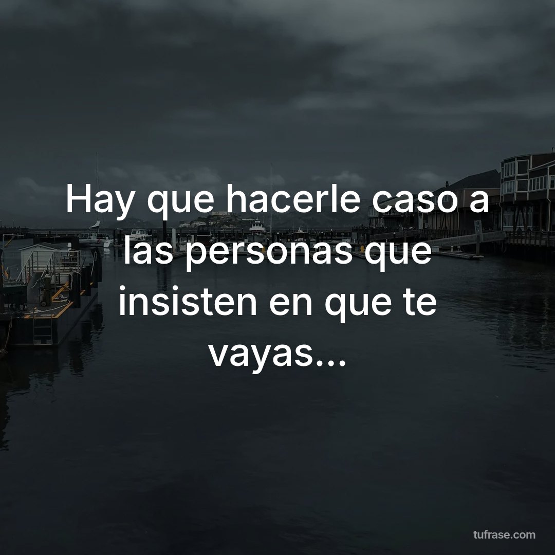 Hay que hacerle caso a las personas que insisten en que te vayas...