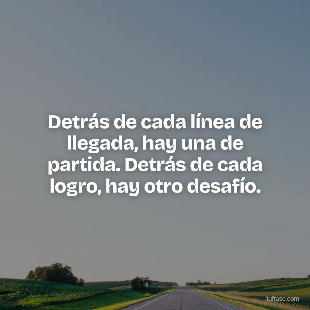 Detrás de cada línea de llegada, hay una de partida. Detrás de cada logro, hay otro desafío.