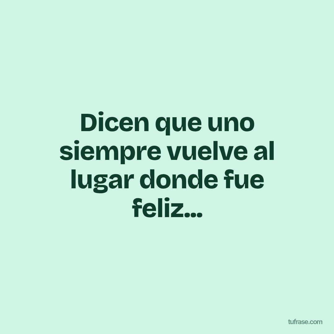 Dicen que uno siempre vuelve al lugar donde fue feliz...