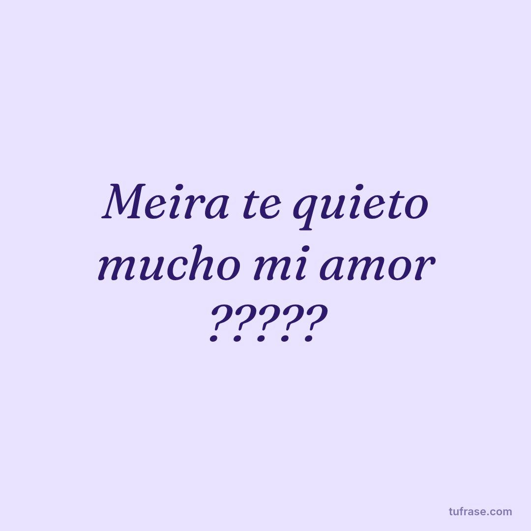 Meira te quieto mucho mi amor ?????