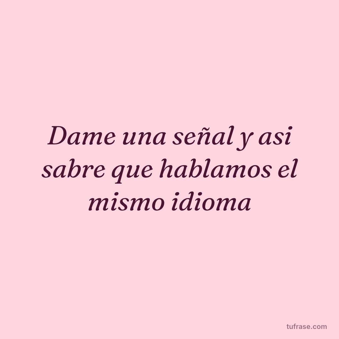 Dame una señal y asi sabre que hablamos el mismo idioma
