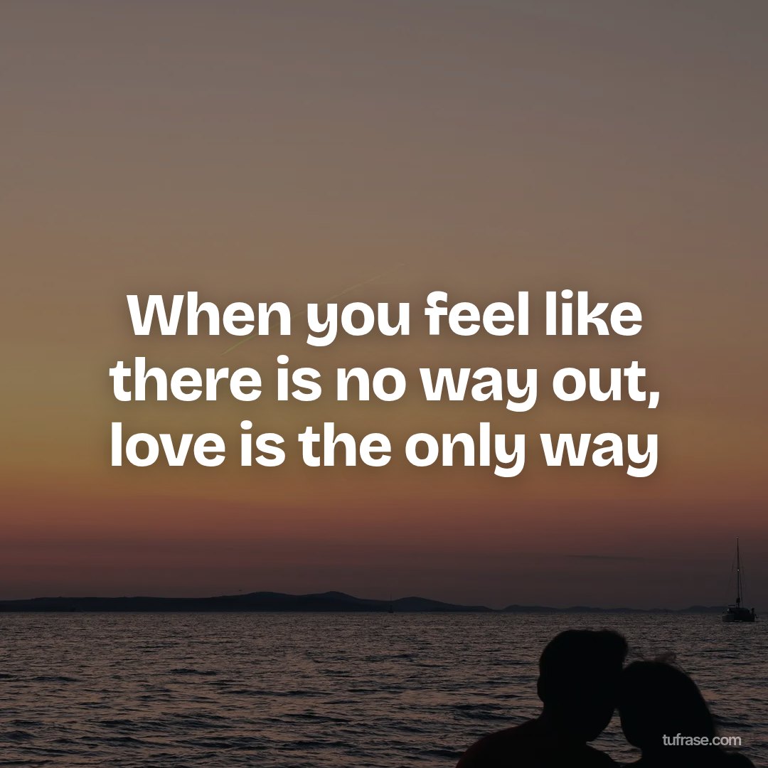 When you feel like there is no way out, love is the only way