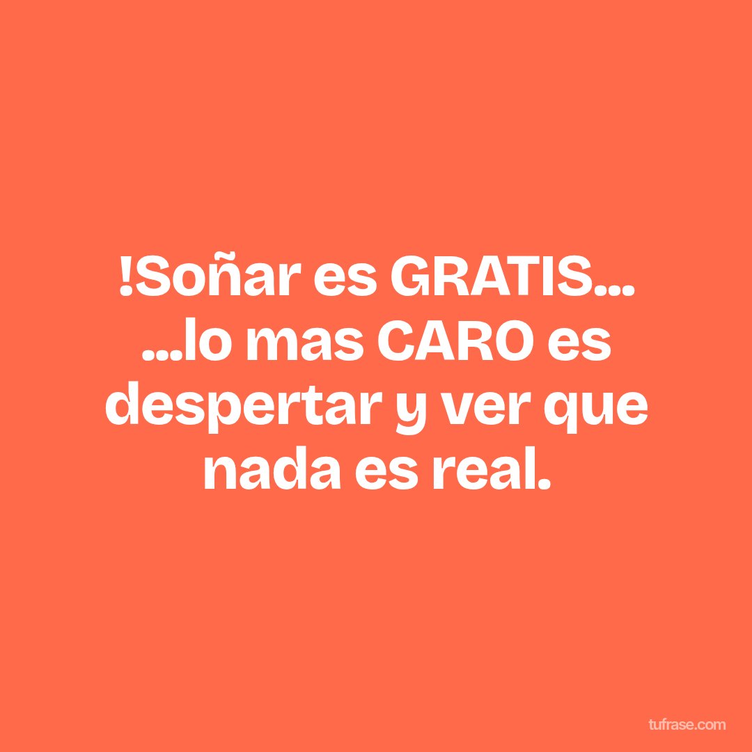 !Soñar es GRATIS... ...lo mas CARO es despertar y ver que nada es real.