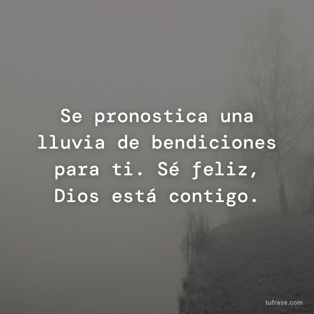 Se pronostica una lluvia de bendiciones para ti. Sé feliz, Dios está contigo.