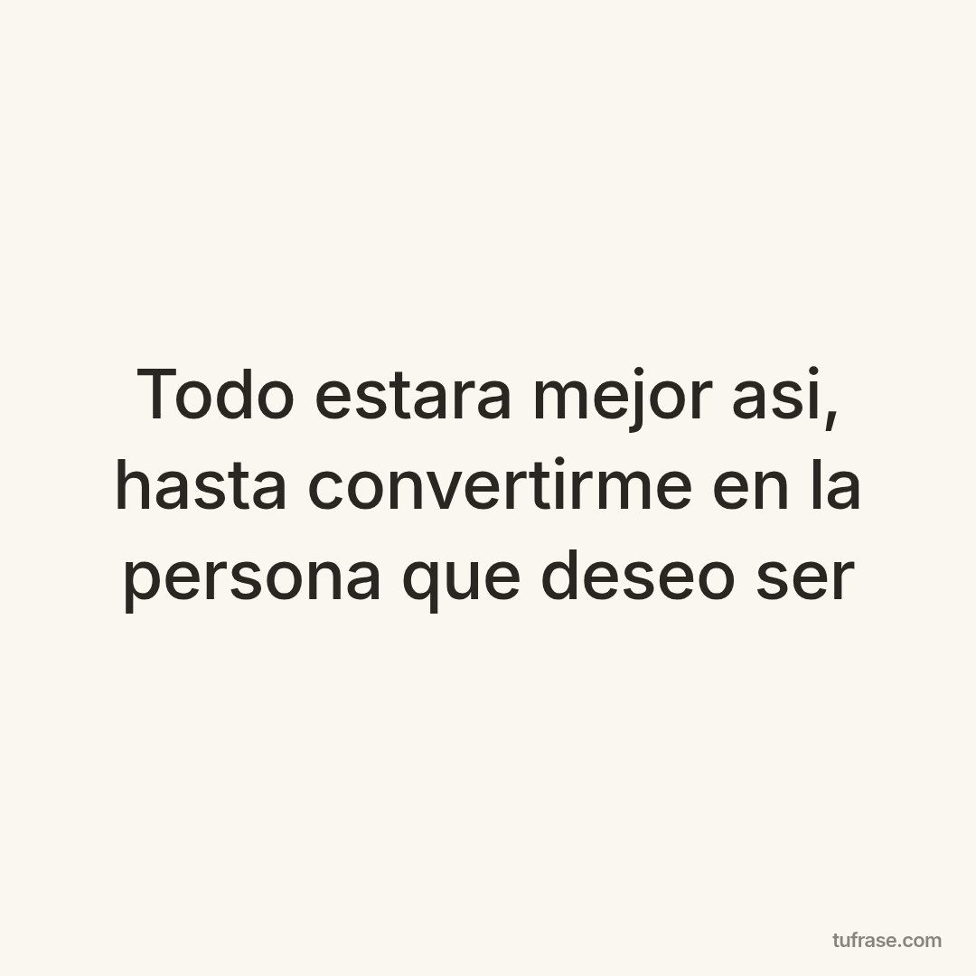 Todo estara mejor asi, hasta convertirme en la persona que deseo ser