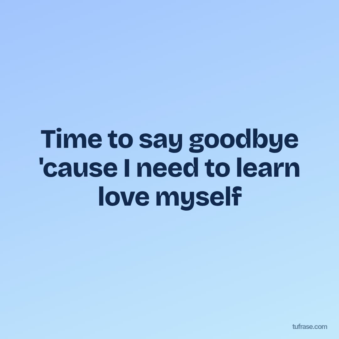Time to say goodbye 'cause I need to learn love myself