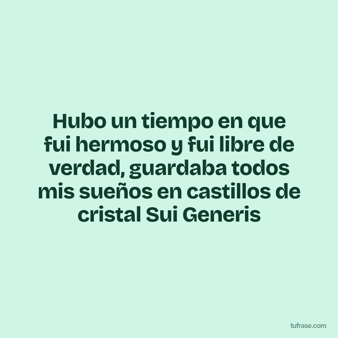 Hubo un tiempo en que fui hermoso y fui libre de verdad, guardaba todos mis sueños en castillos de cristal Sui Generis