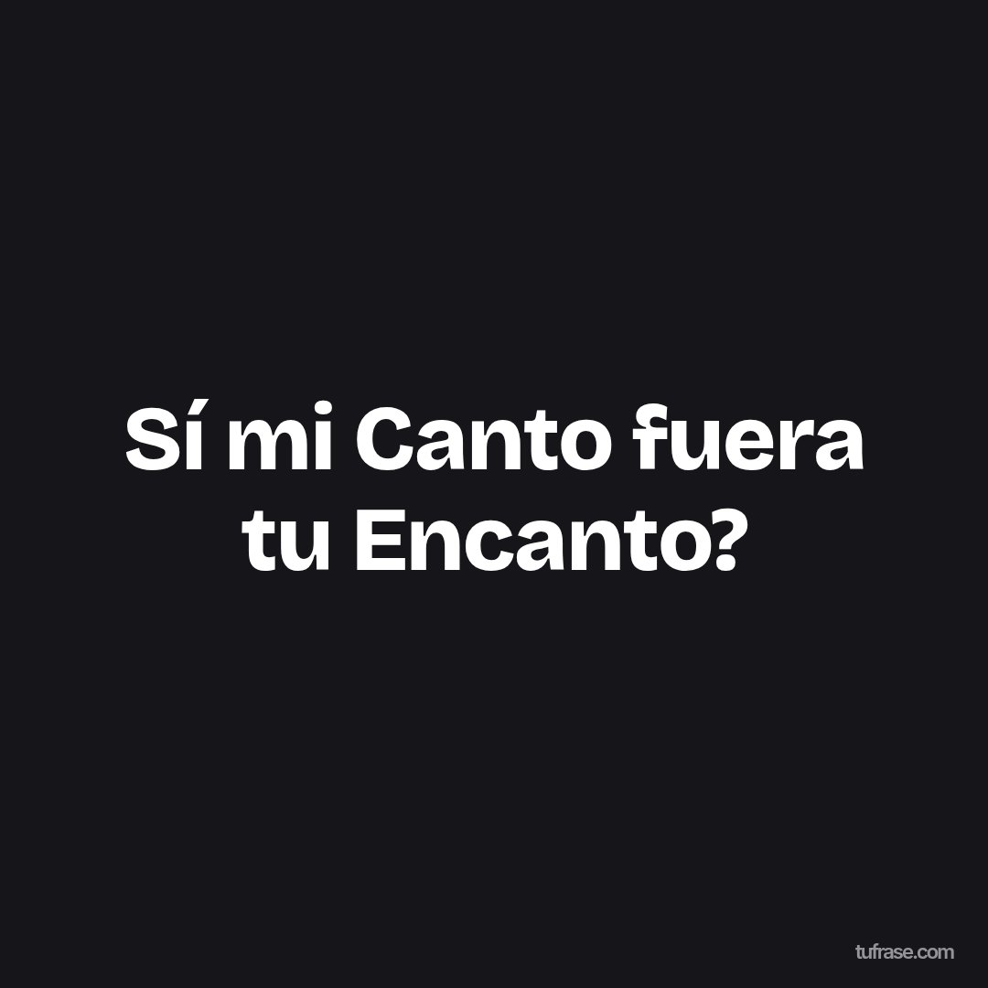 Sí mi Canto fuera tu Encanto?