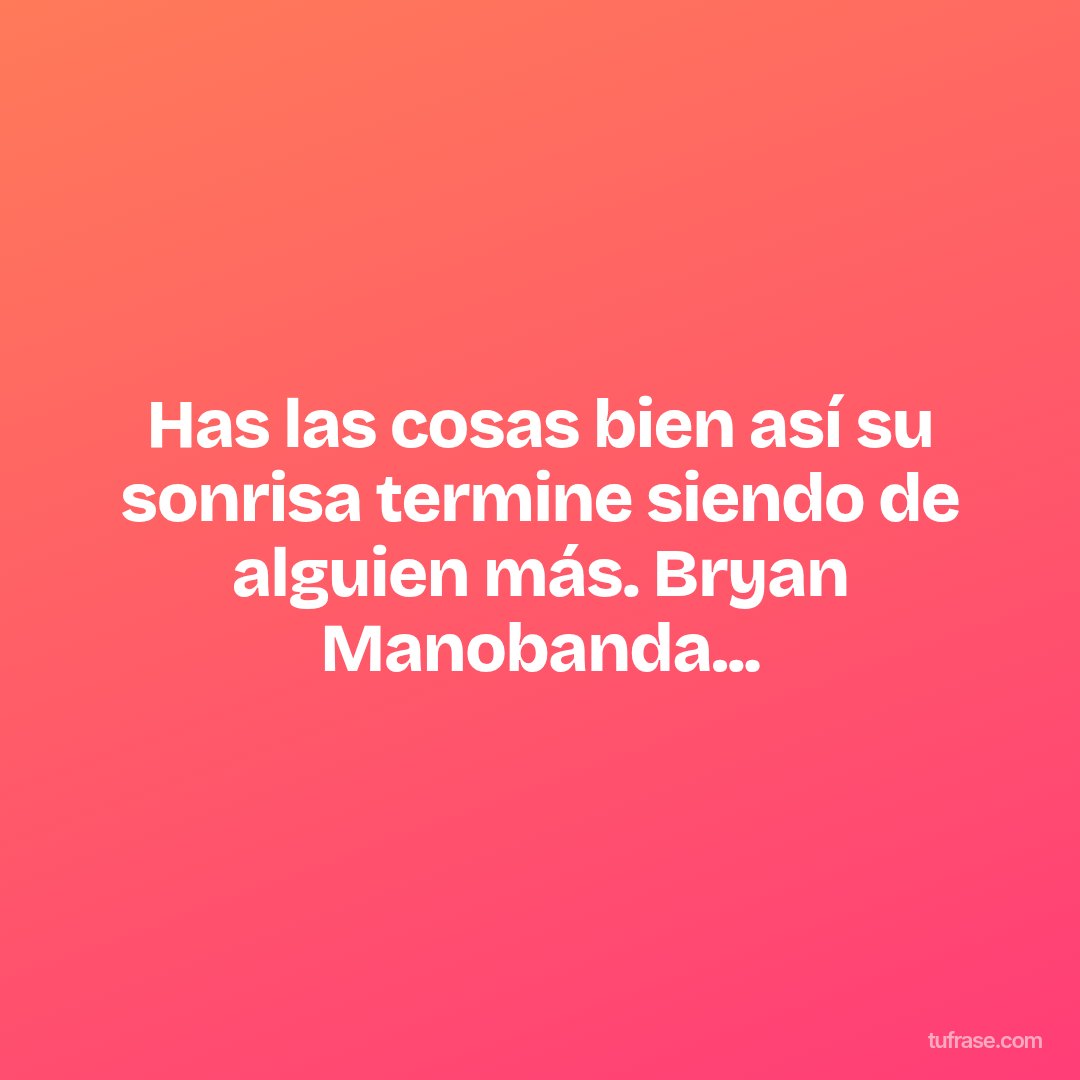 Has las cosas bien así su sonrisa termine siendo de alguien más. Bryan Manobanda...
