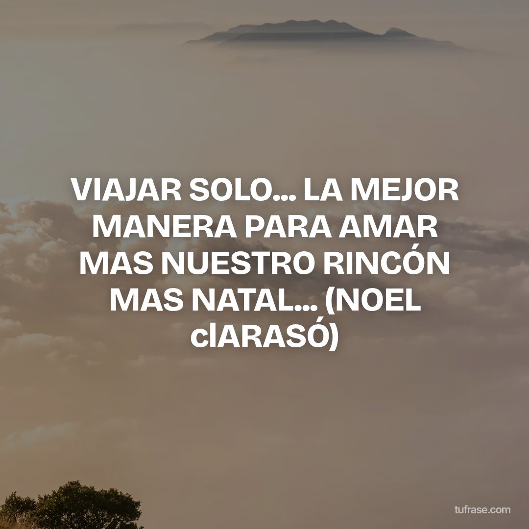 VIAJAR SOLO... LA MEJOR MANERA PARA AMAR MAS NUESTRO RINCÓN MAS NATAL... (NOEL clARASÓ)