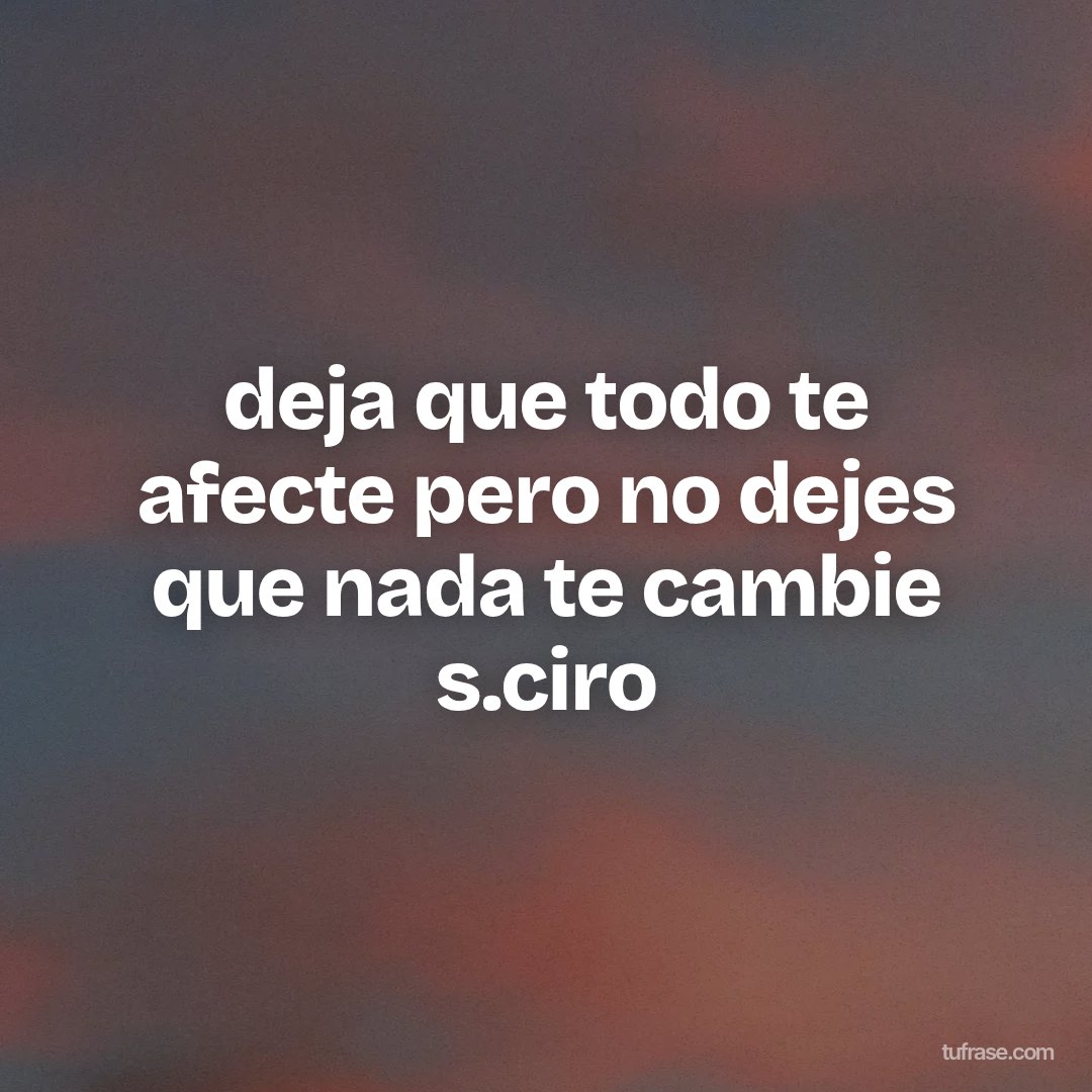 deja que todo te afecte pero no dejes que nada te cambie s.ciro