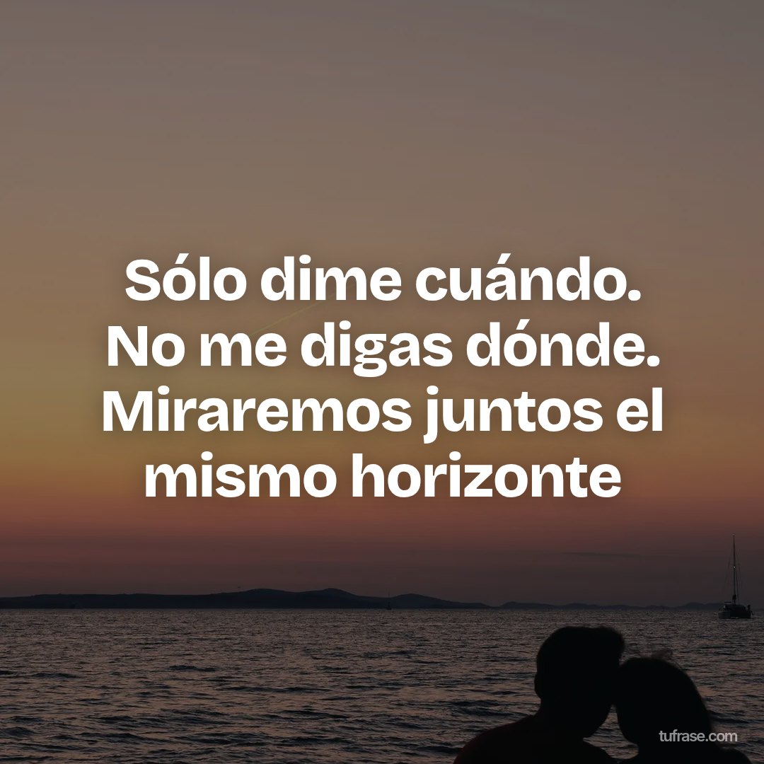 Sólo dime cuándo. No me digas dónde. Miraremos juntos el mismo horizonte