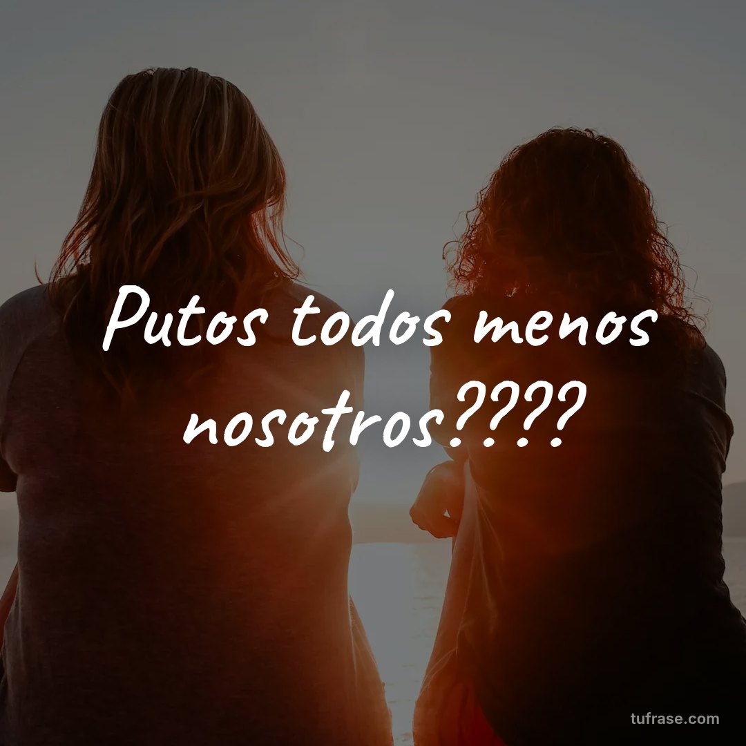 Putos todos menos nosotros????