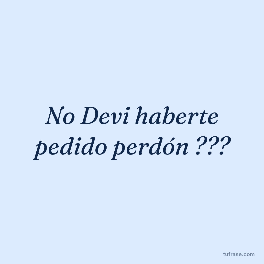 No Devi haberte pedido perdón ???