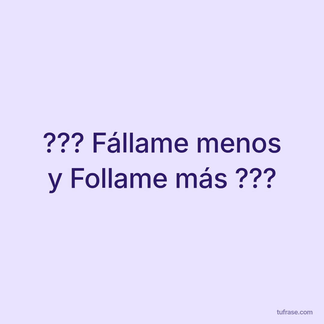 ??? Fállame menos y Follame más ???