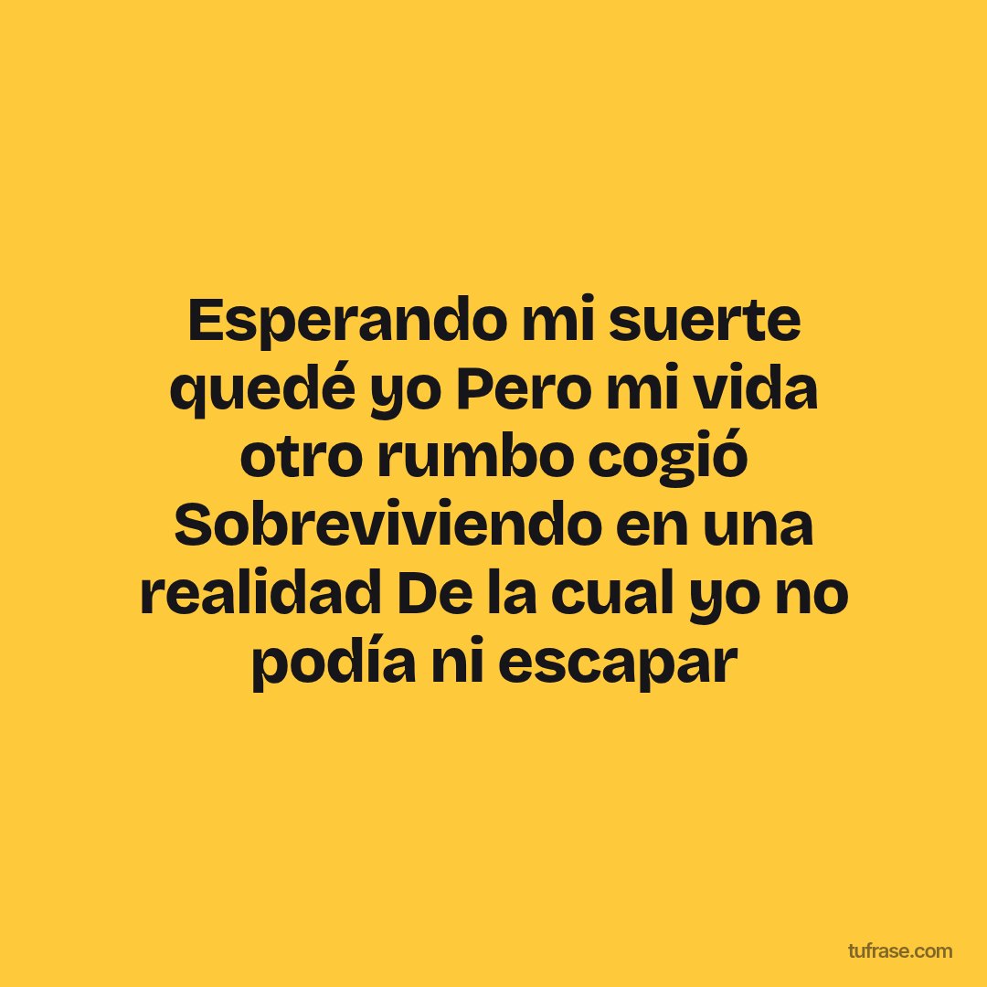 Esperando mi suerte quedé yo Pero mi vida otro rumbo cogió Sobreviviendo en una realidad De la cual yo no podía ni escapar