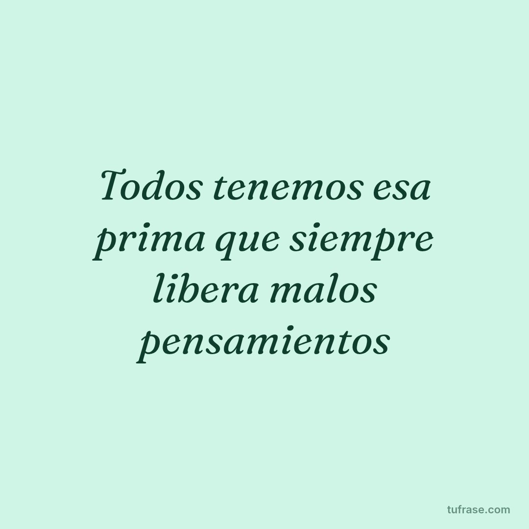 Todos tenemos esa prima que siempre libera malos pensamientos