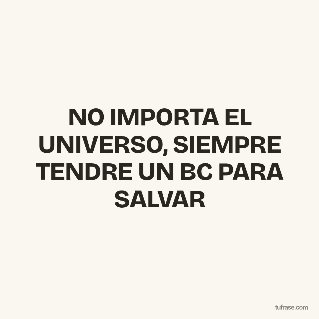 NO IMPORTA EL UNIVERSO, SIEMPRE TENDRE UN BC PARA SALVAR