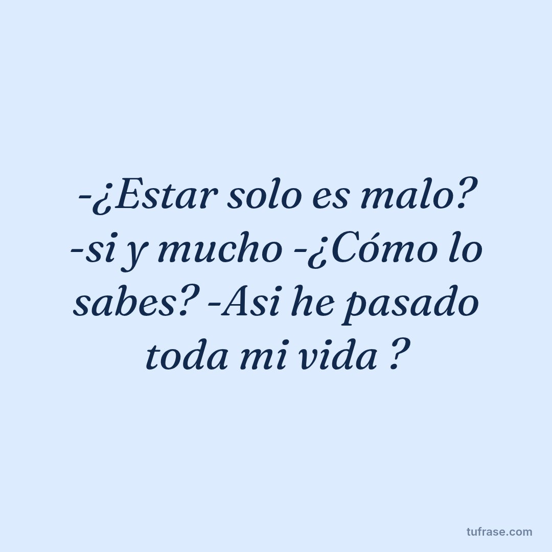 -¿Estar solo es malo? -si y mucho -¿Cómo lo sabes? -Asi he pasado toda mi vida ?