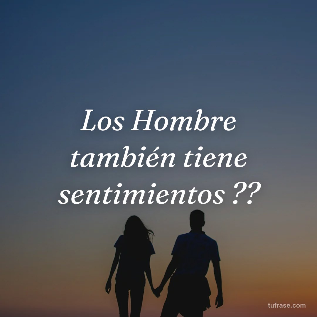 Los Hombre también tiene sentimientos ??