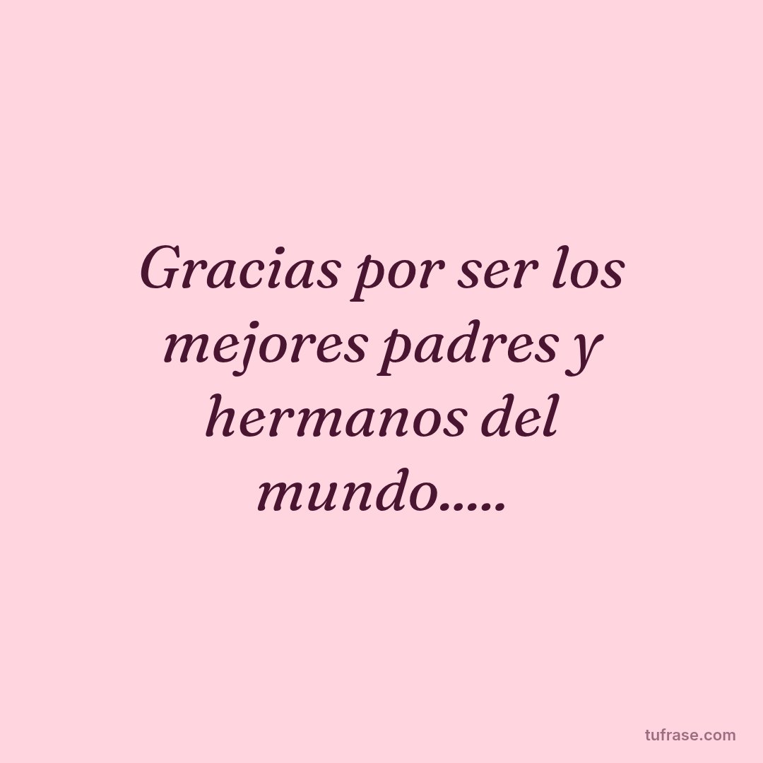 Gracias por ser los mejores padres y hermanos del mundo.....