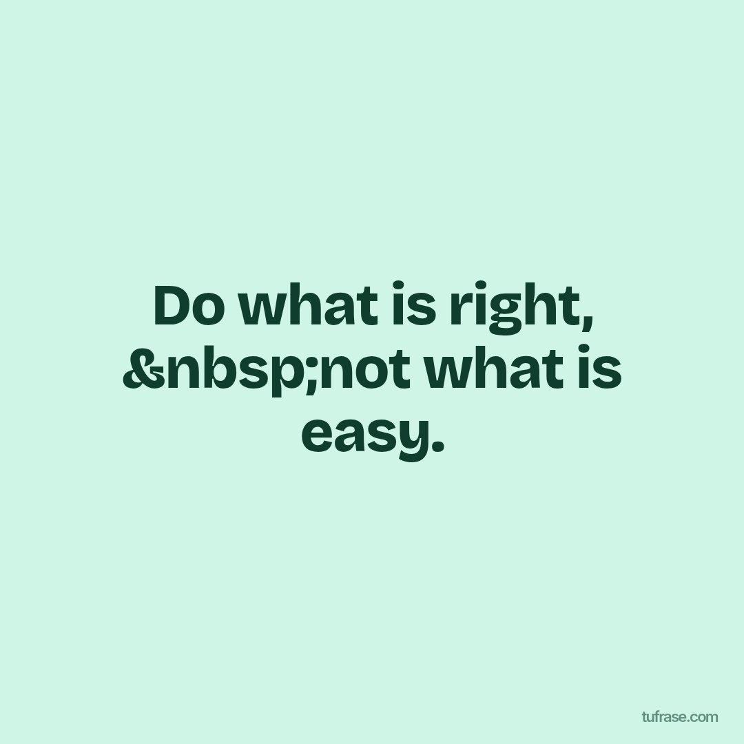 Do what is right, &nbsp;not what is easy.