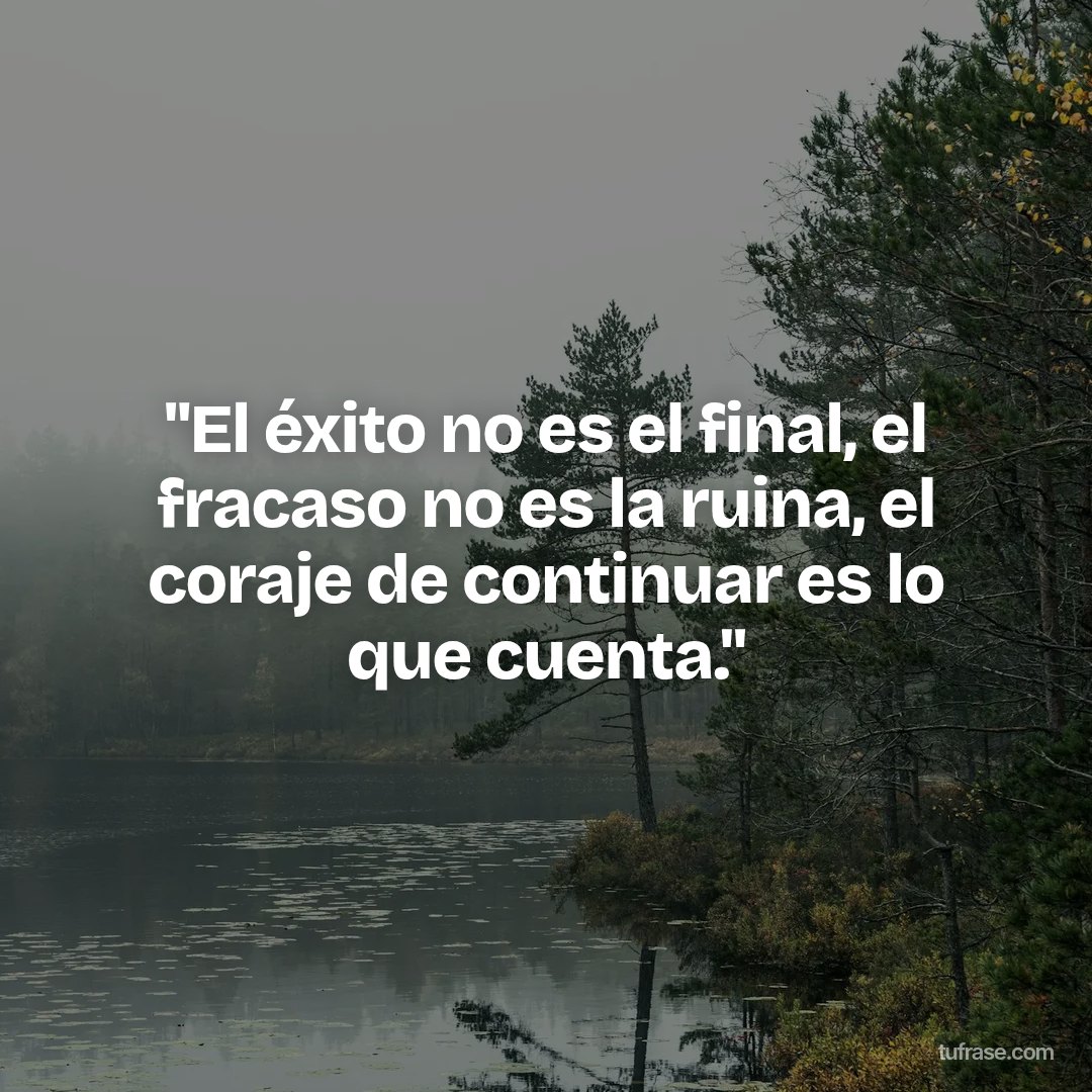"El éxito no es el final, el fracaso no es la ruina, el coraje de continuar es lo que cuenta."